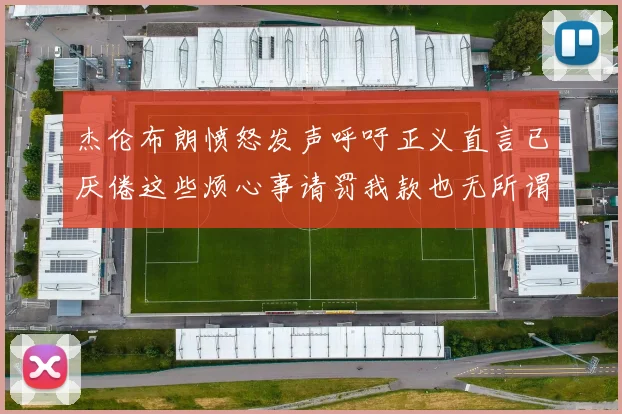 杰伦布朗愤怒发声呼吁正义直言已厌倦这些烦心事请罚我款也无所谓