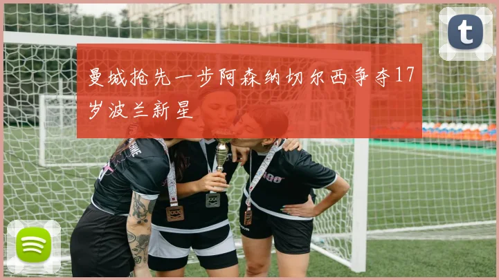 曼城抢先一步阿森纳切尔西争夺17岁波兰新星