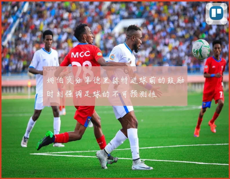 姆伯莫分享德里赫特进球前的鼓励时刻强调足球的不可预测性
