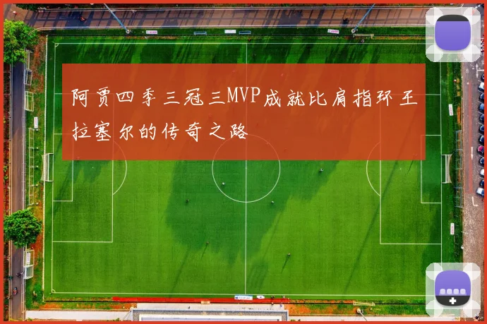 阿贾四季三冠三MVP成就比肩指环王拉塞尔的传奇之路