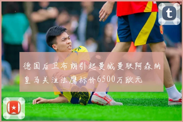 德国后卫布朗引起曼城曼联阿森纳皇马关注法鹰标价6500万欧元