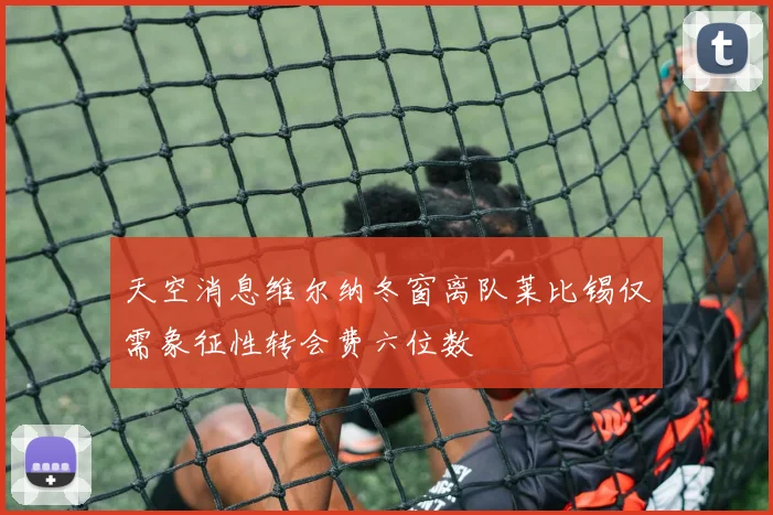 天空消息维尔纳冬窗离队莱比锡仅需象征性转会费六位数