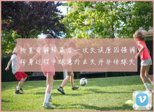 约基奇解释最后一攻失误原因强调转身过程中球意外丢失并非传球失误