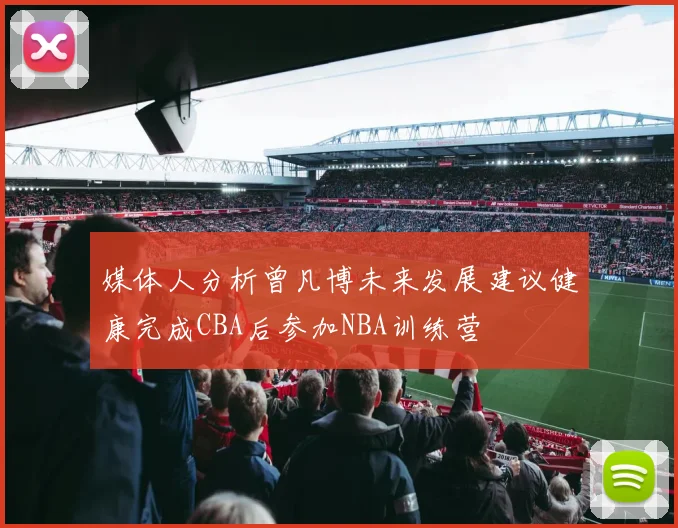 媒体人分析曾凡博未来发展建议健康完成CBA后参加NBA训练营