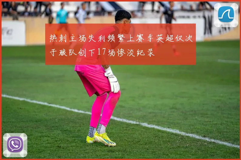 热刺主场失利频繁上赛季英超仅次于狼队创下17场惨淡纪录