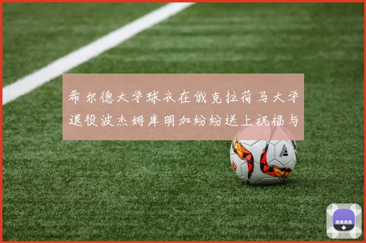 希尔德大学球衣在俄克拉荷马大学退役波杰姆库明加纷纷送上祝福与敬意