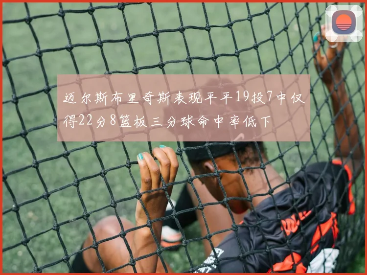 迈尔斯布里奇斯表现平平19投7中仅得22分8篮板三分球命中率低下