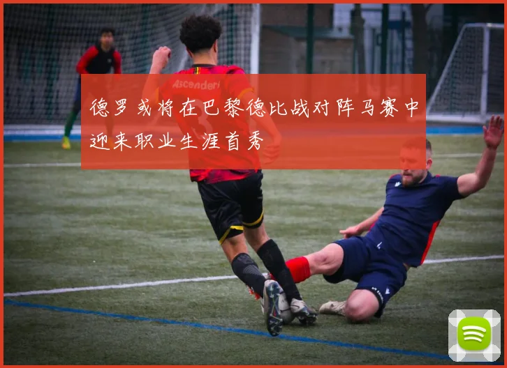 德罗或将在巴黎德比战对阵马赛中迎来职业生涯首秀