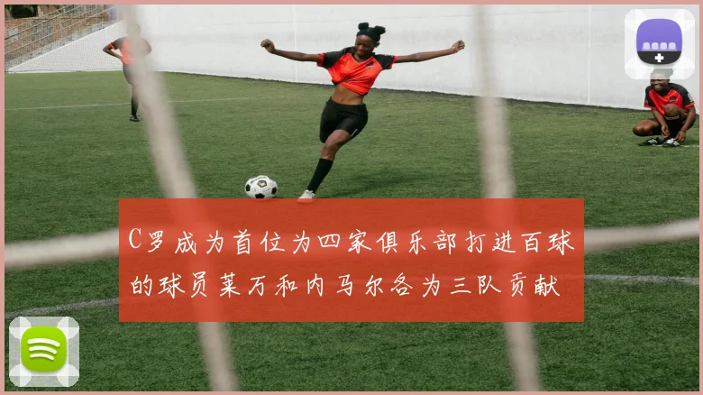 C罗成为首位为四家俱乐部打进百球的球员莱万和内马尔各为三队贡献进球