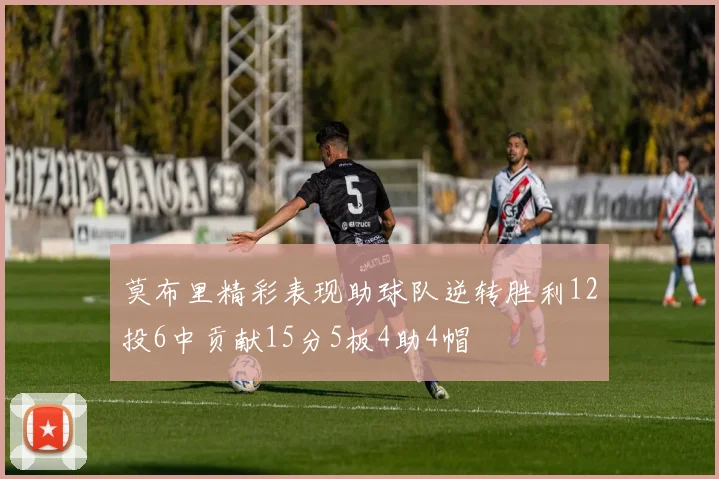 莫布里精彩表现助球队逆转胜利12投6中贡献15分5板4助4帽