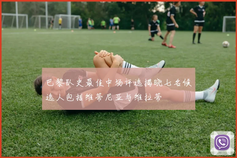 巴黎队史最佳中场评选揭晓七名候选人包括维蒂尼亚与维拉蒂