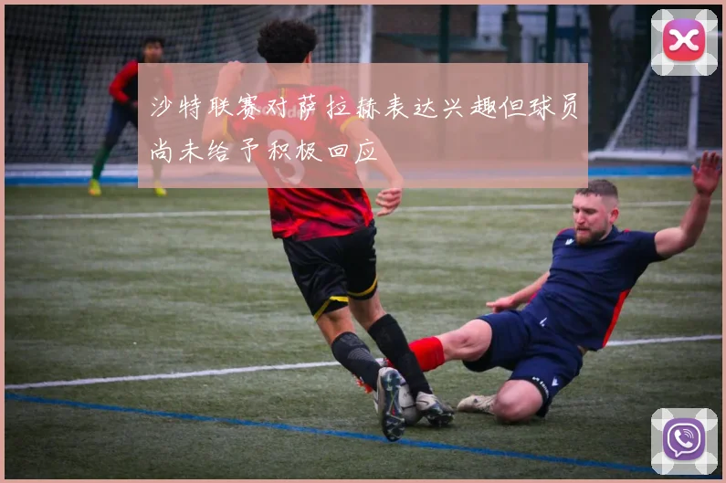 沙特联赛对萨拉赫表达兴趣但球员尚未给予积极回应