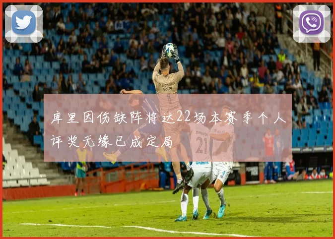 库里因伤缺阵将达22场本赛季个人评奖无缘已成定局