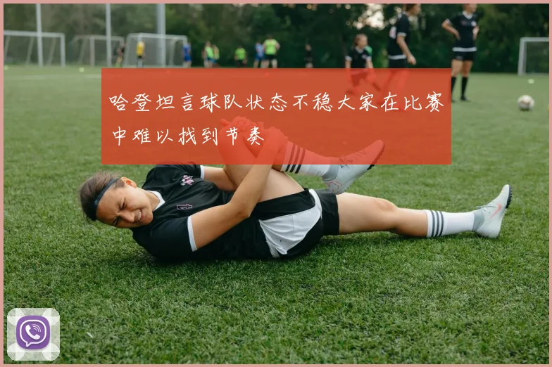 哈登坦言球队状态不稳大家在比赛中难以找到节奏